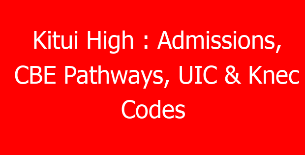 Kitui High : Admissions, CBE Pathways, UIC & Knec Codes
