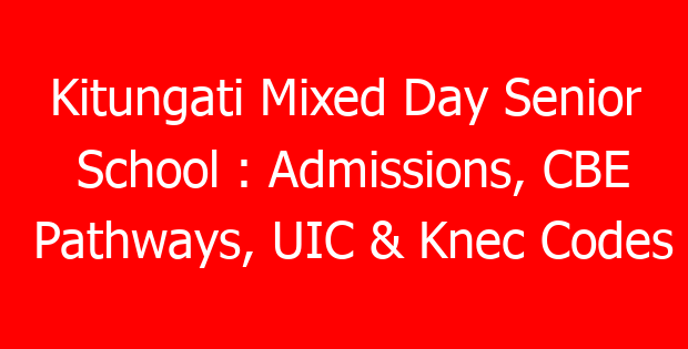 Kitungati Mixed Day Senior School : Admissions, CBE Pathways, UIC & Knec Codes
