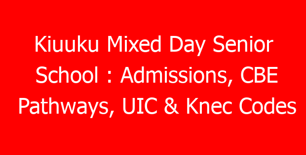 Kiuuku Mixed Day Senior School : Admissions, CBE Pathways, UIC & Knec Codes