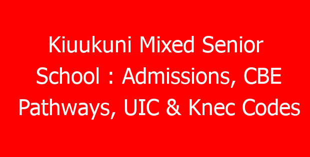 Kiuukuni Mixed Senior School : Admissions, CBE Pathways, UIC & Knec Codes