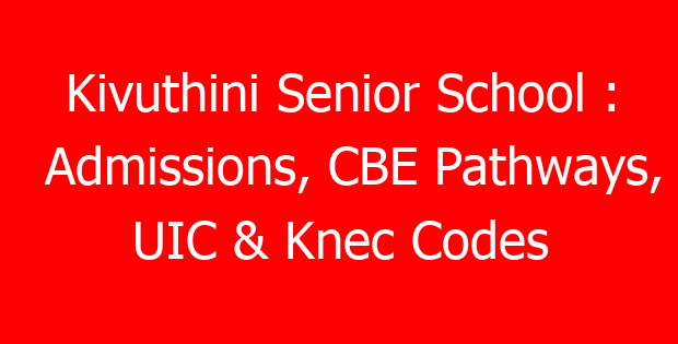Kivuthini Senior School : Admissions, CBE Pathways, UIC & Knec Codes