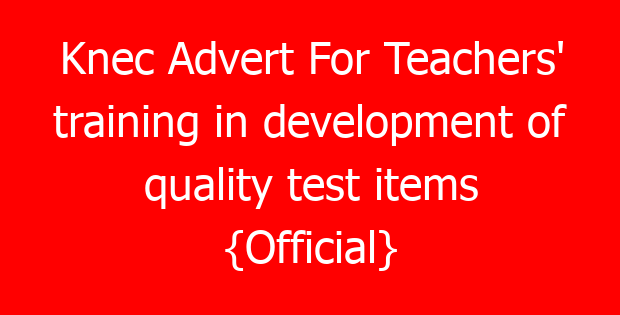 Knec Advert For Teachers’ training in development of quality test items {Official}