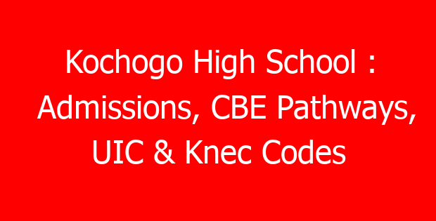 Kochogo High School : Admissions, CBE Pathways, UIC & Knec Codes