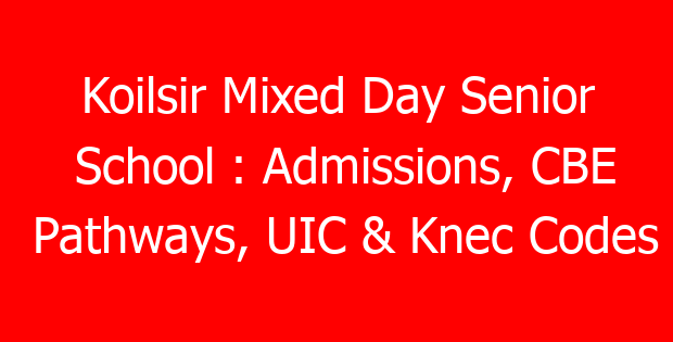 Koilsir Mixed Day Senior School : Admissions, CBE Pathways, UIC & Knec Codes
