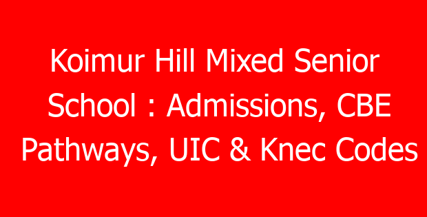 Koimur Hill Mixed Senior School : Admissions, CBE Pathways, UIC & Knec Codes