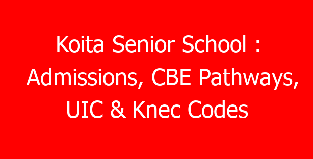 Koita Senior School : Admissions, CBE Pathways, UIC & Knec Codes