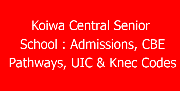 Koiwa Central Senior School : Admissions, CBE Pathways, UIC & Knec Codes