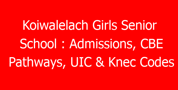 Koiwalelach Girls Senior School : Admissions, CBE Pathways, UIC & Knec Codes