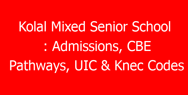 Kolal Mixed Senior School : Admissions, CBE Pathways, UIC & Knec Codes