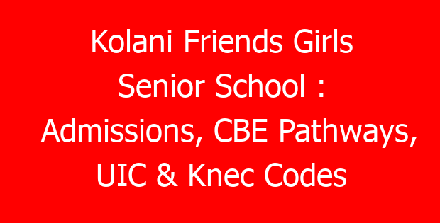 Kolani Friends Girls Senior School : Admissions, CBE Pathways, UIC & Knec Codes