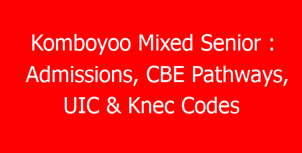 Komboyoo Mixed Senior : Admissions, CBE Pathways, UIC & Knec Codes