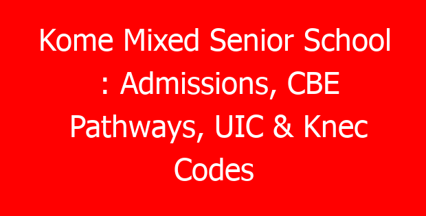 Kome Mixed Senior School : Admissions, CBE Pathways, UIC & Knec Codes