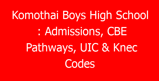 Komothai Boys High School : Admissions, CBE Pathways, UIC & Knec Codes