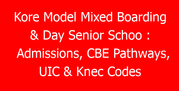 Kore Model Mixed Boarding & Day Senior Schoo : Admissions, CBE Pathways, UIC & Knec Codes