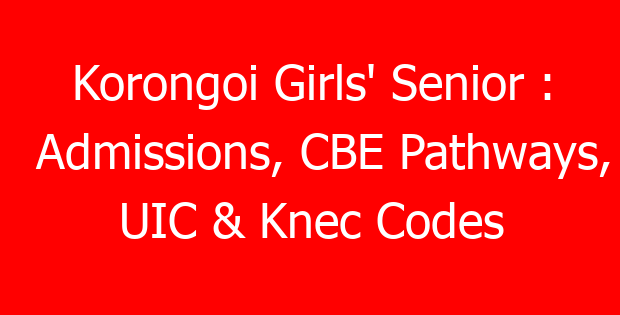 Korongoi Girls’ Senior : Admissions, CBE Pathways, UIC & Knec Codes