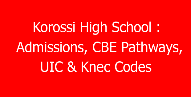 Korossi High School : Admissions, CBE Pathways, UIC & Knec Codes