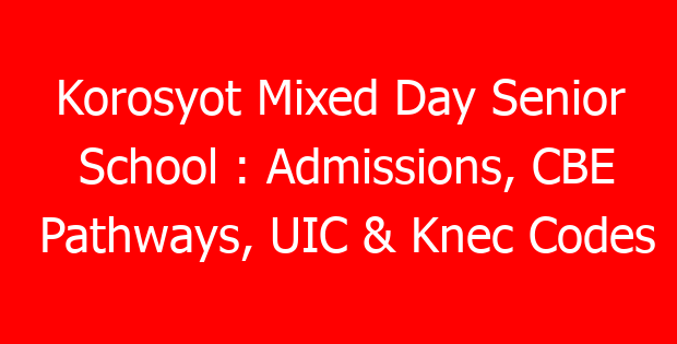Korosyot Mixed Day Senior School : Admissions, CBE Pathways, UIC & Knec Codes