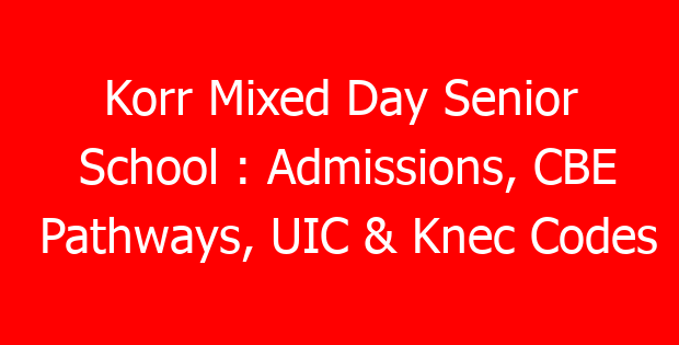 Korr Mixed Day Senior School : Admissions, CBE Pathways, UIC & Knec Codes