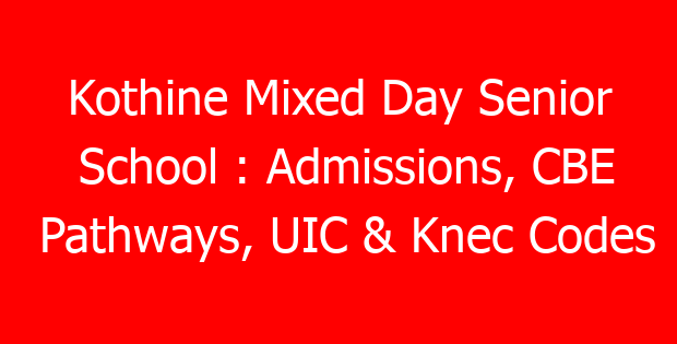 Kothine Mixed Day Senior School : Admissions, CBE Pathways, UIC & Knec Codes