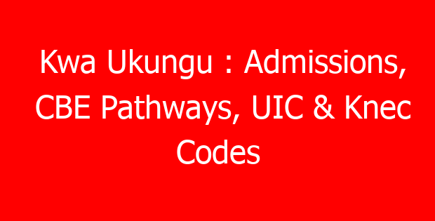 Kwa Ukungu : Admissions, CBE Pathways, UIC & Knec Codes