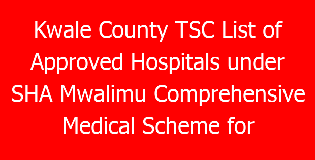 Kwale County TSC List of Approved Hospitals under SHA Mwalimu Comprehensive Medical Scheme for teachers