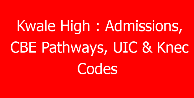 Kwale High : Admissions, CBE Pathways, UIC & Knec Codes
