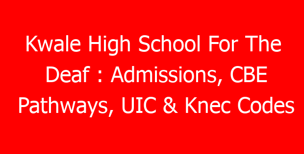 Kwale High School For The Deaf : Admissions, CBE Pathways, UIC & Knec Codes