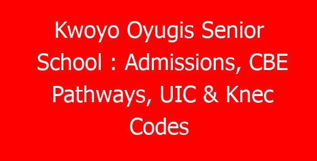 Kwoyo Oyugis Senior School : Admissions, CBE Pathways, UIC & Knec Codes