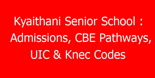 Kyaithani Senior School : Admissions, CBE Pathways, UIC & Knec Codes
