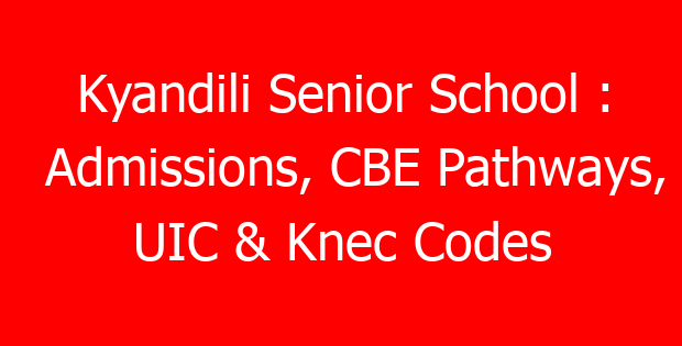 Kyandili Senior School : Admissions, CBE Pathways, UIC & Knec Codes