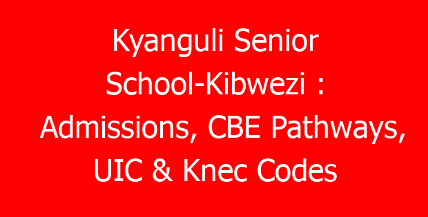Kyanguli Senior School-Kibwezi : Admissions, CBE Pathways, UIC & Knec Codes