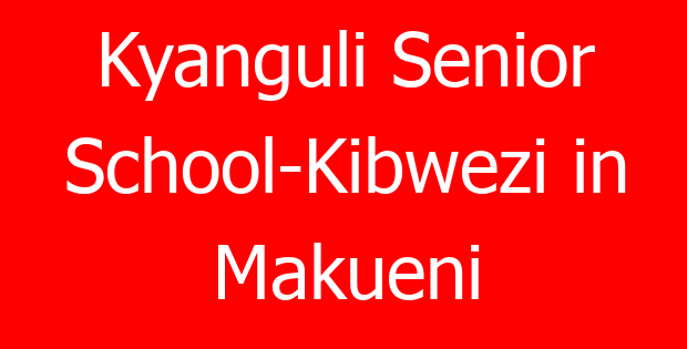 Kyanguli Senior School-Kibwezi in Makueni