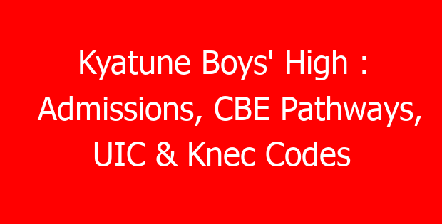 Kyatune Boys’ High : Admissions, CBE Pathways, UIC & Knec Codes
