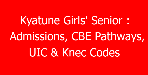 Kyatune Girls’ Senior : Admissions, CBE Pathways, UIC & Knec Codes
