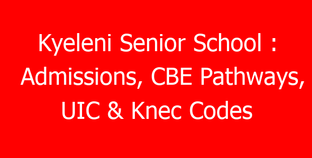 Kyeleni Senior School : Admissions, CBE Pathways, UIC & Knec Codes
