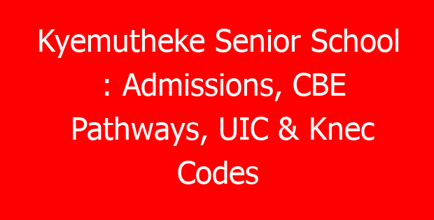 Kyemutheke Senior School : Admissions, CBE Pathways, UIC & Knec Codes