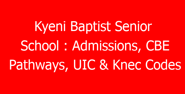 Kyeni Baptist Senior School : Admissions, CBE Pathways, UIC & Knec Codes