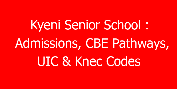 Kyeni Senior School : Admissions, CBE Pathways, UIC & Knec Codes