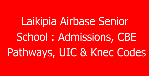 Laikipia Airbase Senior School : Admissions, CBE Pathways, UIC & Knec Codes
