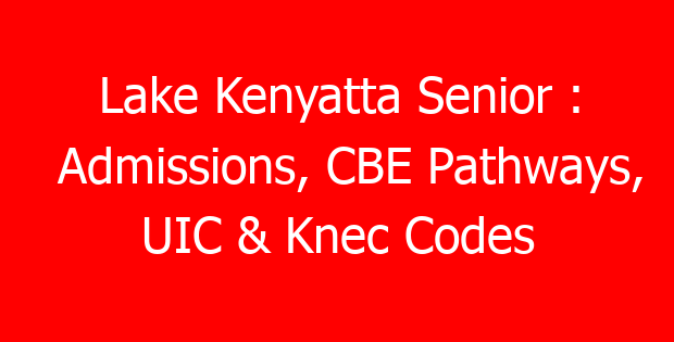 Lake Kenyatta Senior : Admissions, CBE Pathways, UIC & Knec Codes