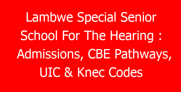 Lambwe Special Senior School For The Hearing : Admissions, CBE Pathways, UIC & Knec Codes