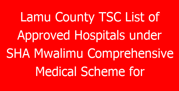 Lamu County TSC List of Approved Hospitals under SHA Mwalimu Comprehensive Medical Scheme for teachers