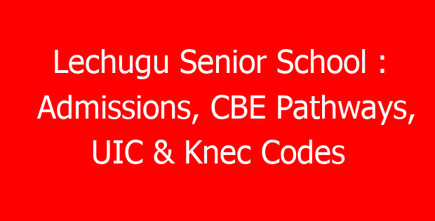 Lechugu Senior School : Admissions, CBE Pathways, UIC & Knec Codes