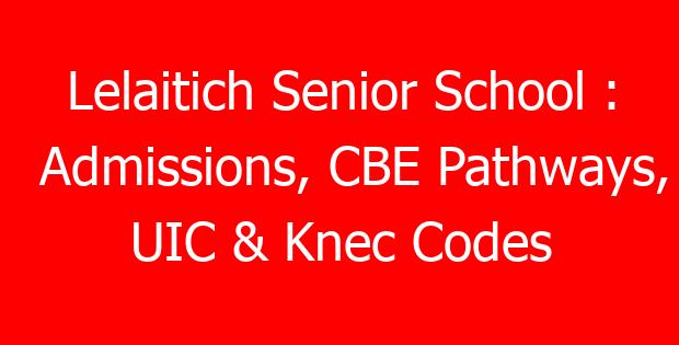 Lelaitich Senior School : Admissions, CBE Pathways, UIC & Knec Codes