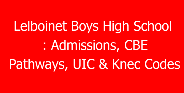 Lelboinet Boys High School : Admissions, CBE Pathways, UIC & Knec Codes