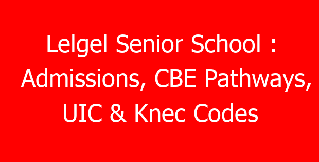 Lelgel Senior School : Admissions, CBE Pathways, UIC & Knec Codes