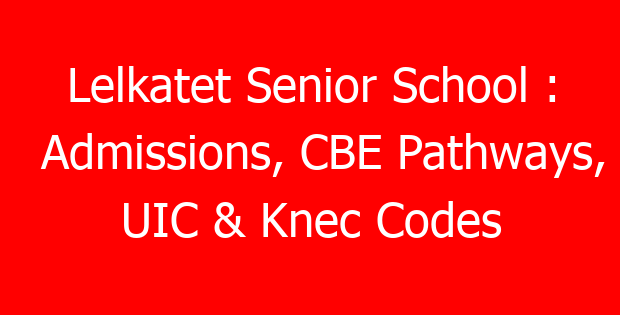 Lelkatet Senior School : Admissions, CBE Pathways, UIC & Knec Codes