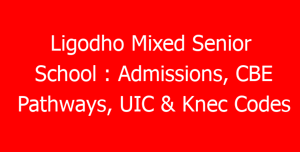 Ligodho Mixed Senior School : Admissions, CBE Pathways, UIC & Knec Codes