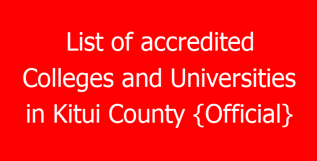 List of accredited Colleges and Universities in Kitui County {Official}