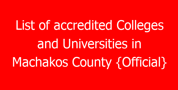 List of accredited Colleges and Universities in Machakos County {Official}